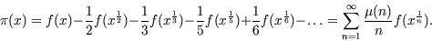 \begin{displaymath}\pi (x) = f(x) - \frac12 f (x^{\frac12}) - \frac13
     f (x^{\fra... ...um\limits^{\infty}_{n=1}
     \frac{\mu (n)}{n} f (x^{\frac{1}{n}}).\end{displaymath}